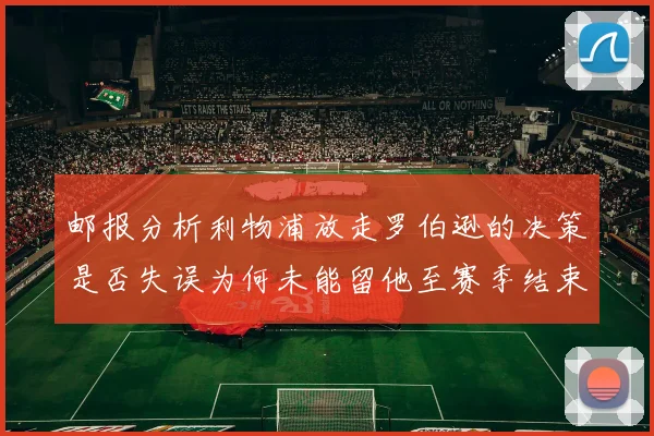 邮报分析利物浦放走罗伯逊的决策是否失误为何未能留他至赛季结束