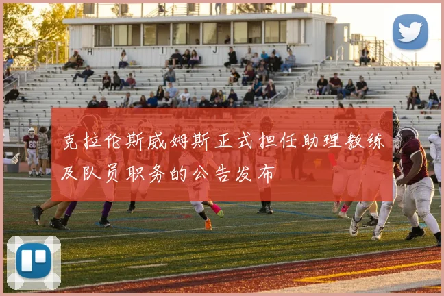 克拉伦斯威姆斯正式担任助理教练及队员职务的公告发布