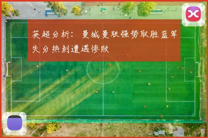英超分析：曼城曼联强势取胜蓝军失分热刺遭遇惨败