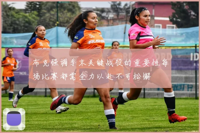 布克强调季末关键战役的重要性每场比赛都需全力以赴不可松懈