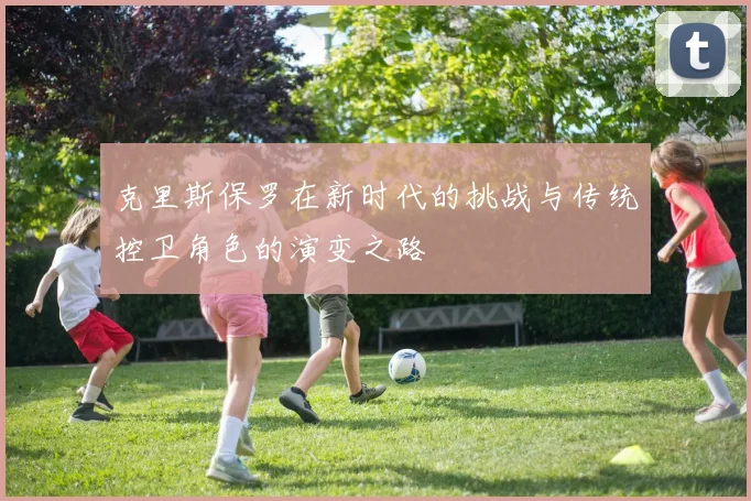 克里斯保罗在新时代的挑战与传统控卫角色的演变之路