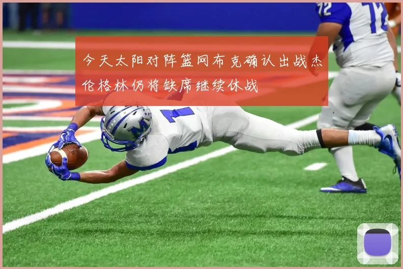 今天太阳对阵篮网布克确认出战杰伦格林仍将缺席继续休战