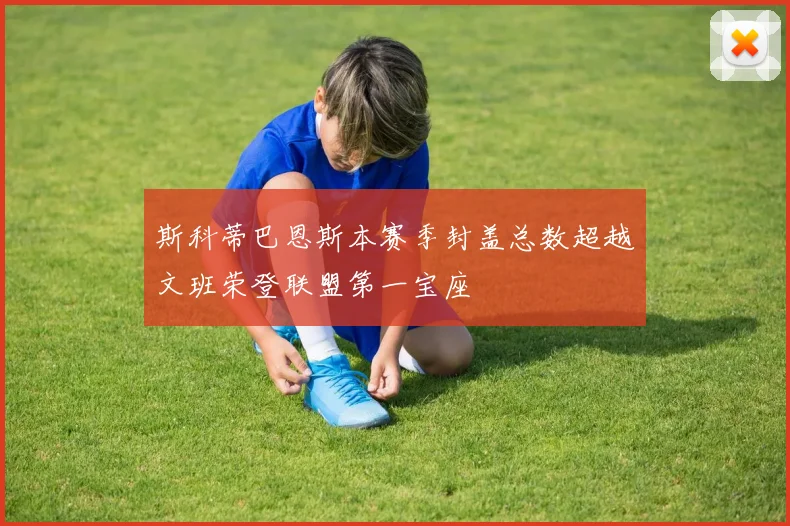 斯科蒂巴恩斯本赛季封盖总数超越文班荣登联盟第一宝座