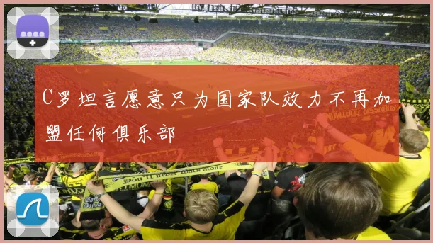 C罗坦言愿意只为国家队效力不再加盟任何俱乐部