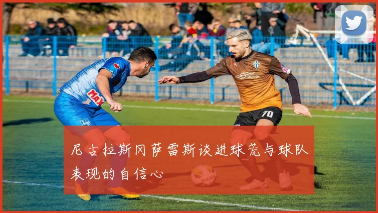 尼古拉斯冈萨雷斯谈进球荒与球队表现的自信心