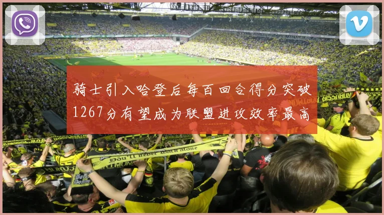 骑士引入哈登后每百回合得分突破1267分有望成为联盟进攻效率最高球队