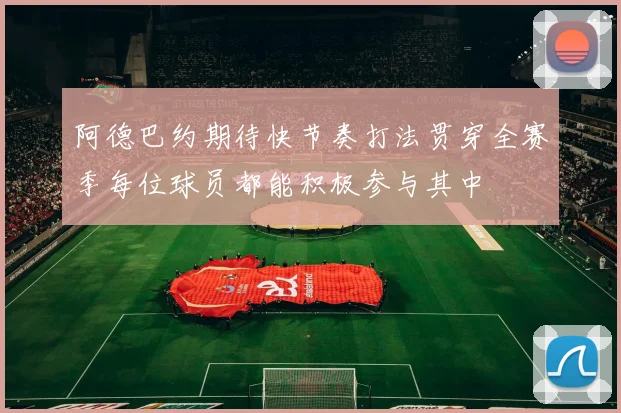 阿德巴约期待快节奏打法贯穿全赛季每位球员都能积极参与其中