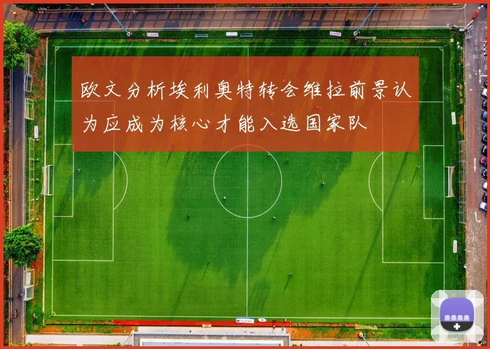 欧文分析埃利奥特转会维拉前景认为应成为核心才能入选国家队