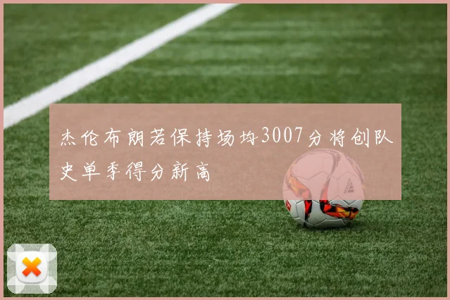 杰伦布朗若保持场均3007分将创队史单季得分新高