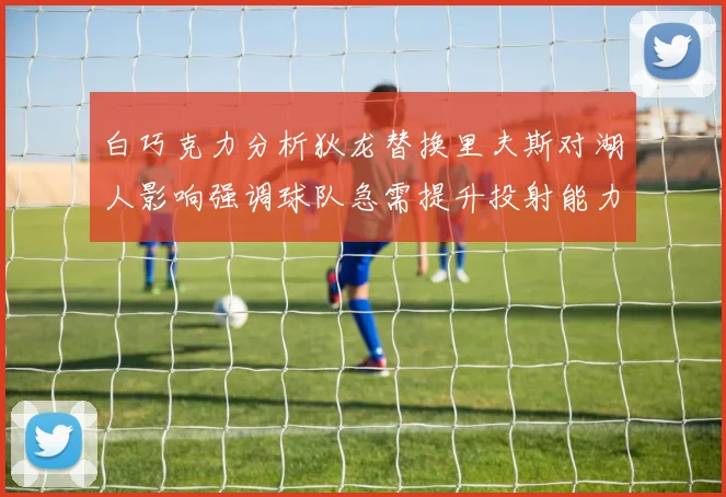 白巧克力分析狄龙替换里夫斯对湖人影响强调球队急需提升投射能力