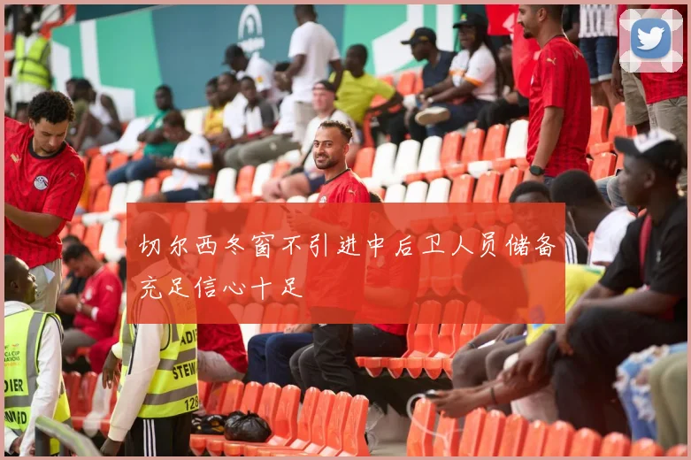 切尔西冬窗不引进中后卫人员储备充足信心十足