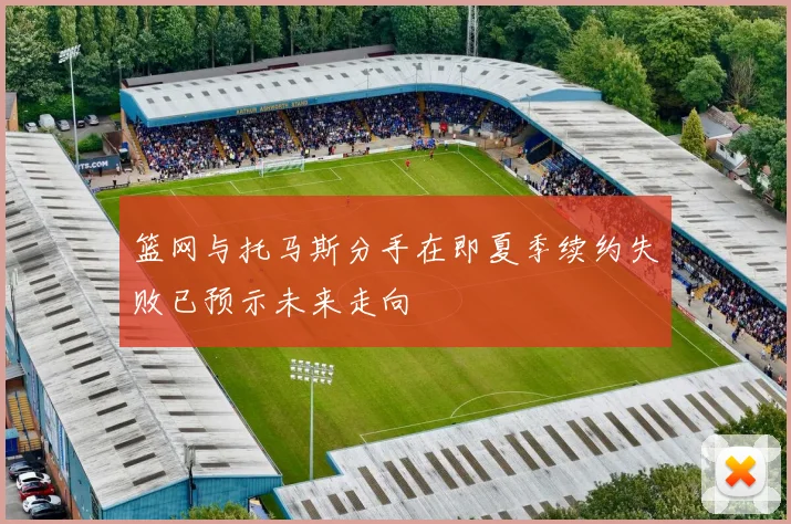 篮网与托马斯分手在即夏季续约失败已预示未来走向