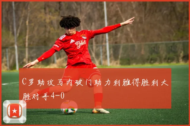 C罗助攻马内破门助力利雅得胜利大胜对手4-0