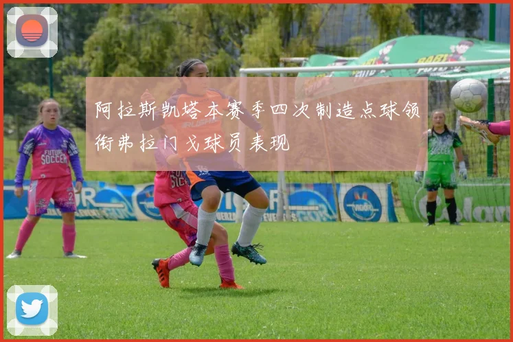 阿拉斯凯塔本赛季四次制造点球领衔弗拉门戈球员表现