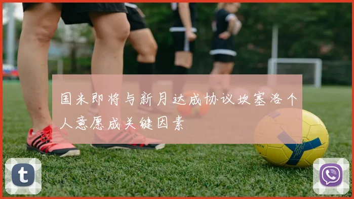 国米即将与新月达成协议坎塞洛个人意愿成关键因素