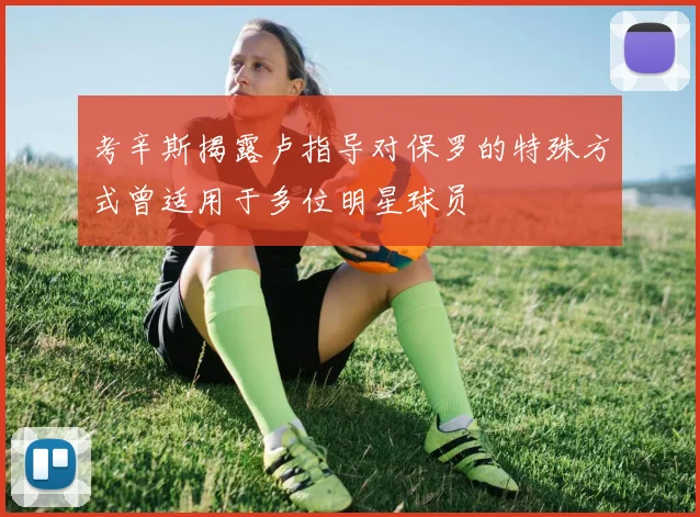 考辛斯揭露卢指导对保罗的特殊方式曾适用于多位明星球员