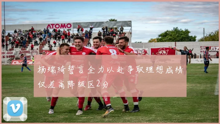 杨瑞琦誓言全力以赴争取理想成绩仅差高降级区2分