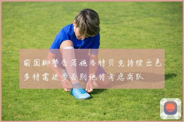 前国脚警告若施洛特贝克持续出色多特需进步否则他将考虑离队