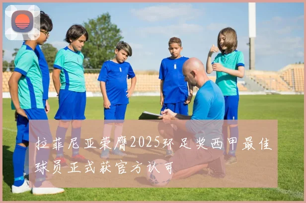 拉菲尼亚荣膺2025环足奖西甲最佳球员正式获官方认可