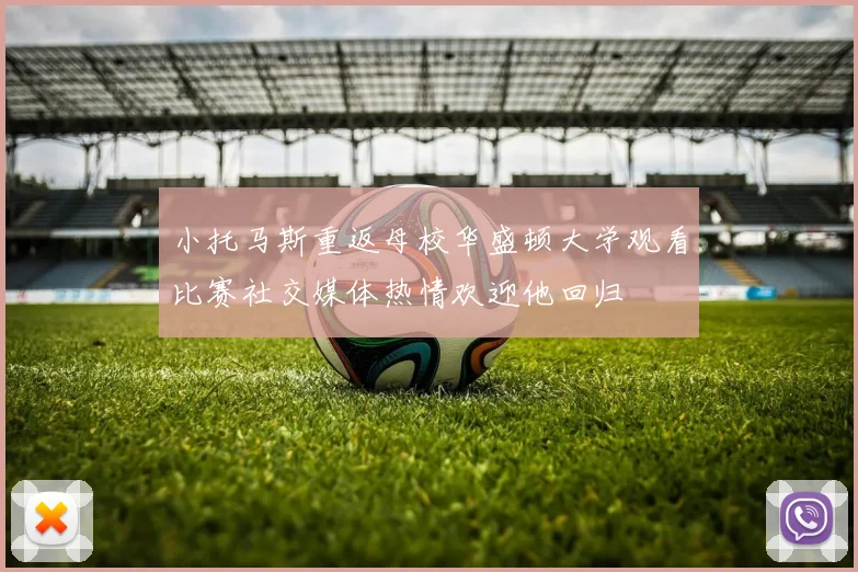 小托马斯重返母校华盛顿大学观看比赛社交媒体热情欢迎他回归