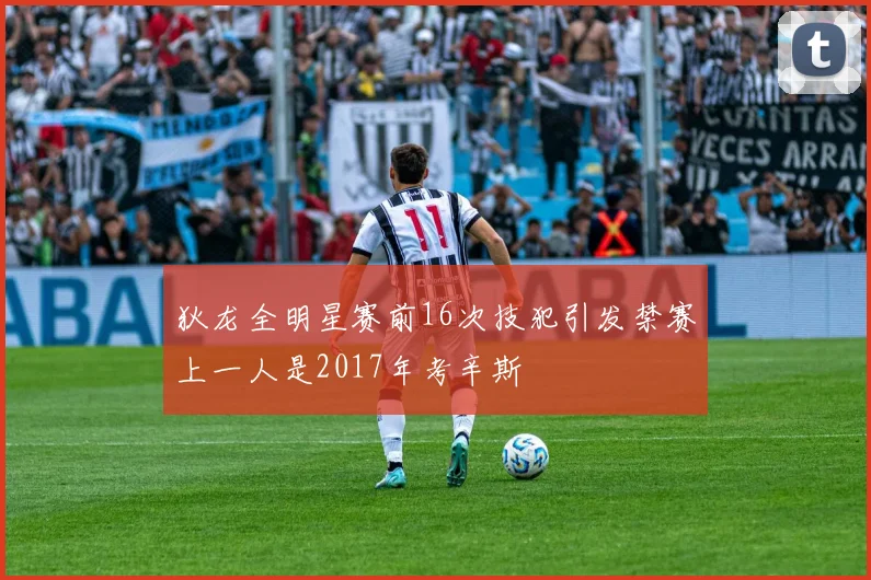 狄龙全明星赛前16次技犯引发禁赛上一人是2017年考辛斯