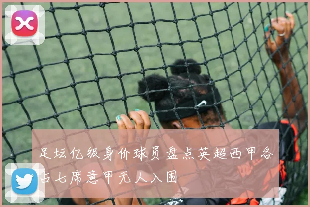 足坛亿级身价球员盘点英超西甲各占七席意甲无人入围