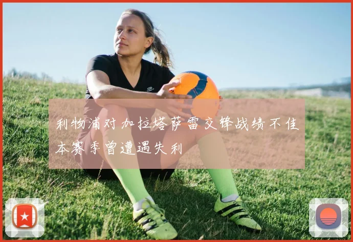 利物浦对加拉塔萨雷交锋战绩不佳本赛季曾遭遇失利